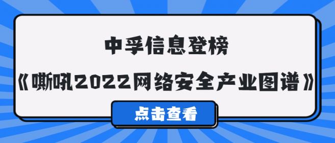重磅|中孚信息登榜《嘶吼2022网络安全产业图谱》全类别！
