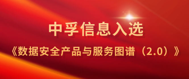 中孚信息全面入选中国信通院《数据安全产品与服务图谱（2.0）》
