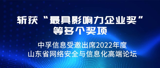 中孚信息受邀出席2022年度山东省网络安全与信息化高端论坛，斩获“最具影响力企业奖”等多个奖项