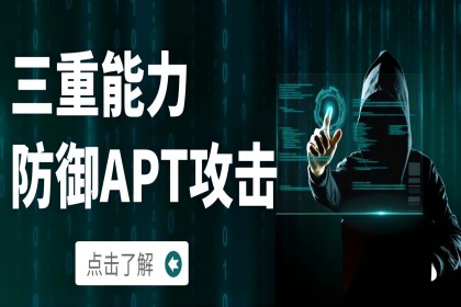 APT窃密威胁日益严峻，以三重能力做好防范抵御