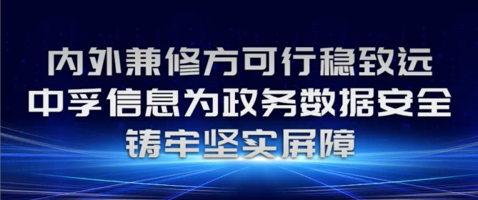 内外兼修方可行稳致远，中孚信息为政务数据安全铸牢坚实屏障