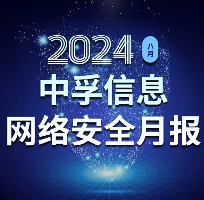 中孚信息发布《中孚信息2024年8月网络安全月报》
