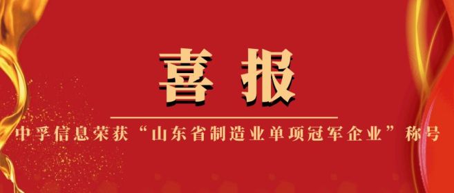 喜报 | 中孚信息荣获“山东省制造业单项冠军企业”称号