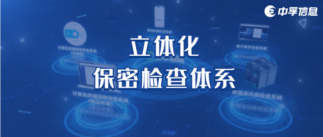 三大技术突破+全场景能力，中孚信息立体化保密检查体系护航信息安全