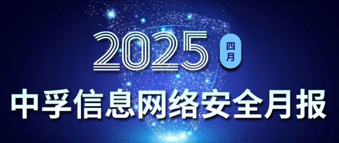 中孚信息发布《中孚信息2025年4月网络安全月报》