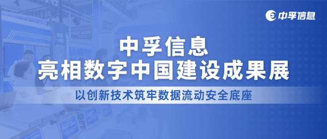 中孚信息亮相数字中国建设成果展，以创新技术筑牢数据流动安全底座