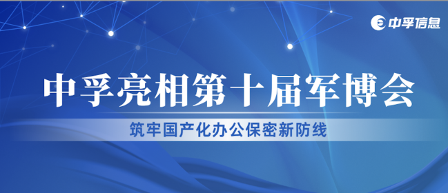 中孚信息亮相2025第十届军博会，筑牢国产化办公保密新防线