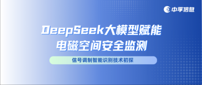 中孚信息创新突破：DeepSeek大模型赋能电磁空间安全监测——信号调制智能识别技术初探