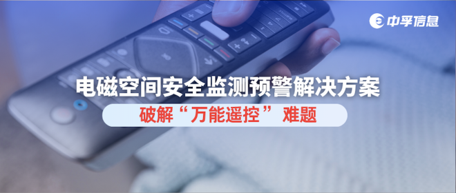 聚焦央视曝光电磁风险：中孚信息电磁空间安全监测预警解决方案破解 “万能遥控” 难题