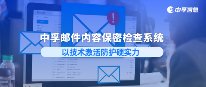 落实电子邮件保密管理规定，中孚邮件内容保密检查系统以技术激活防护硬实力