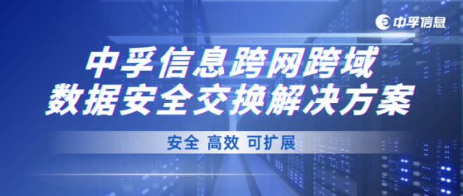 安全、高效、可扩展 | 中孚信息跨网跨域数据安全交换解决方案