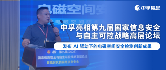 中孚信息亮相第九届国家信息安全与自主可控战略高层论坛，发布 AI 驱动下的电磁空间安全检测创新成果
