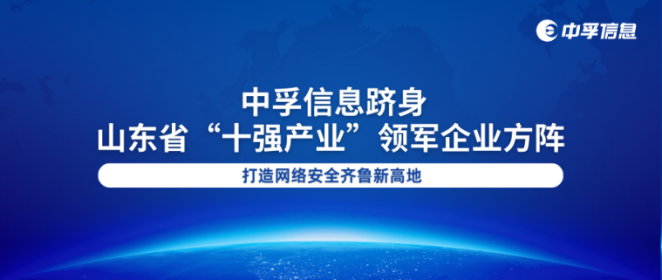 中孚信息跻身山东省“十强产业”领军企业方阵 打造网络安全齐鲁新高地