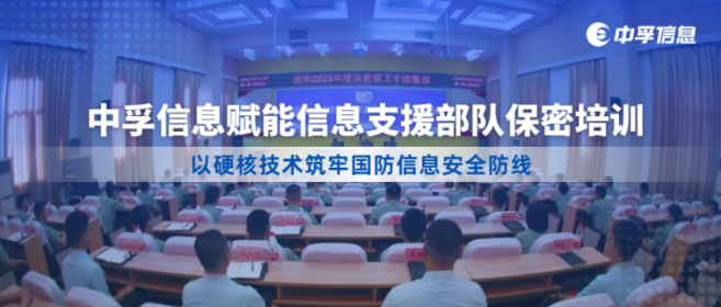 中孚信息赋能信息支援部队保密培训，以硬核技术筑牢国防信息安全防线