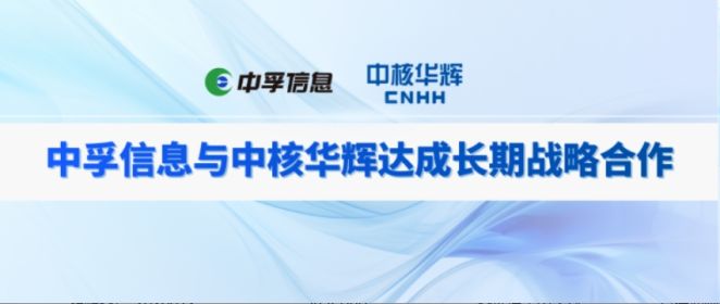 深耕服务获认可，长效携手启新篇！中孚信息与中核华辉达成长期战略合作