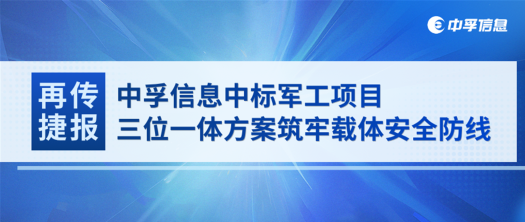 再传捷报！中孚信息中标军工项目，三位一体方案筑牢载体安全防线