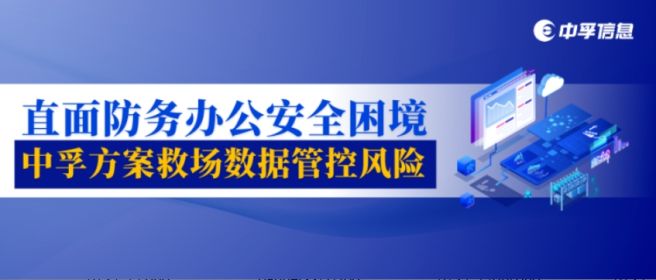 直面防务办公安全困境，中孚方案救场数据管控风险